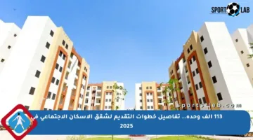 113 ألف وحدة.. تفاصيل خطوات التقديم لشقق الإسكان الاجتماعي في 2025